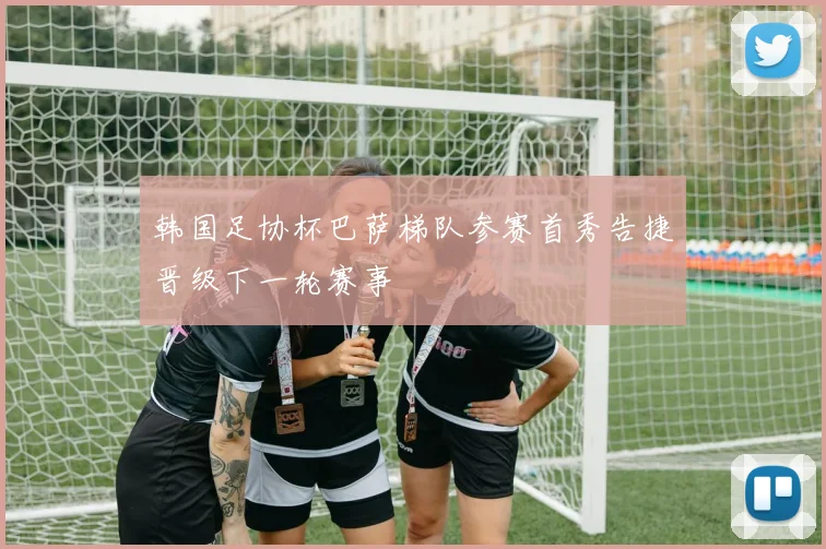 韩国足协杯巴萨梯队参赛首秀告捷晋级下一轮赛事