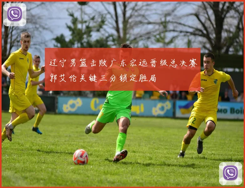 辽宁男篮击败广东宏远晋级总决赛郭艾伦关键三分锁定胜局