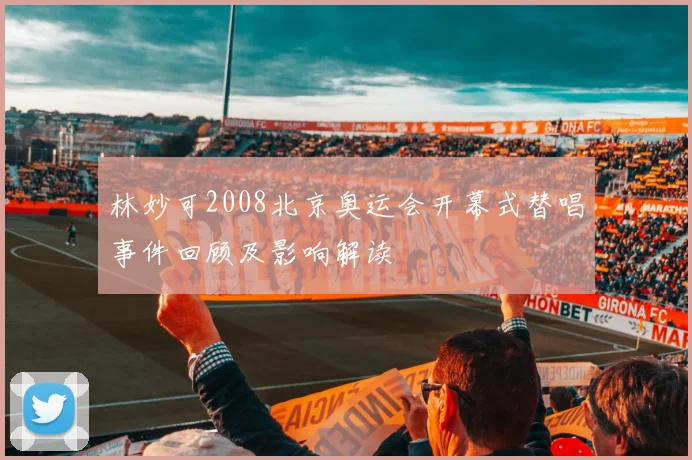 林妙可2008北京奥运会开幕式替唱事件回顾及影响解读