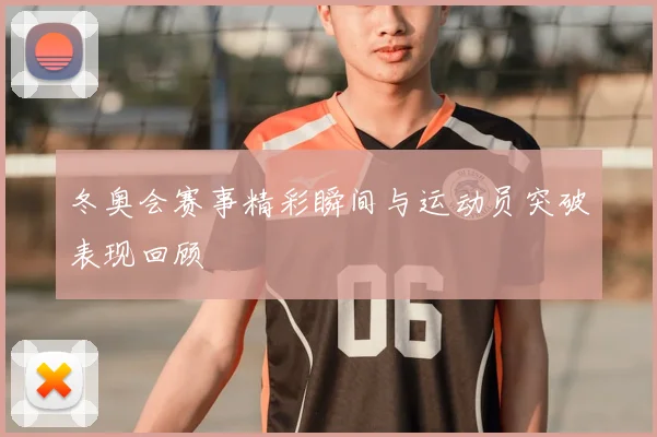冬奥会赛事精彩瞬间与运动员突破表现回顾