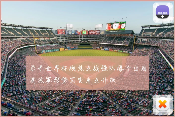 杀手世界杯线焦点战强队爆冷出局淘汰赛形势突变看点升级
