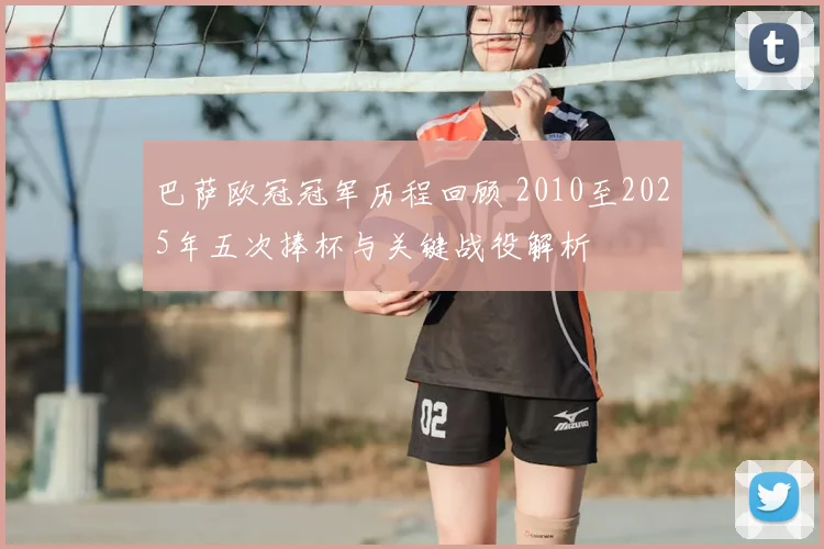 巴萨欧冠冠军历程回顾 2010至2025年五次捧杯与关键战役解析