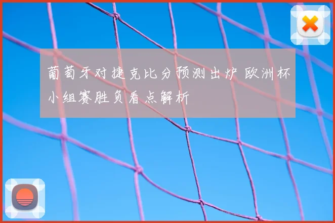 葡萄牙对捷克比分预测出炉 欧洲杯小组赛胜负看点解析