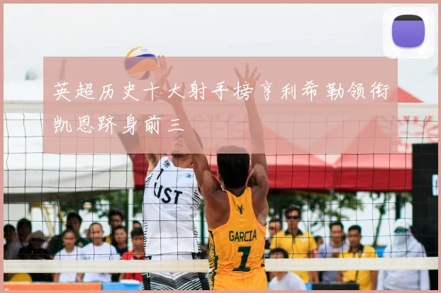 英超历史十大射手榜亨利希勒领衔凯恩跻身前三