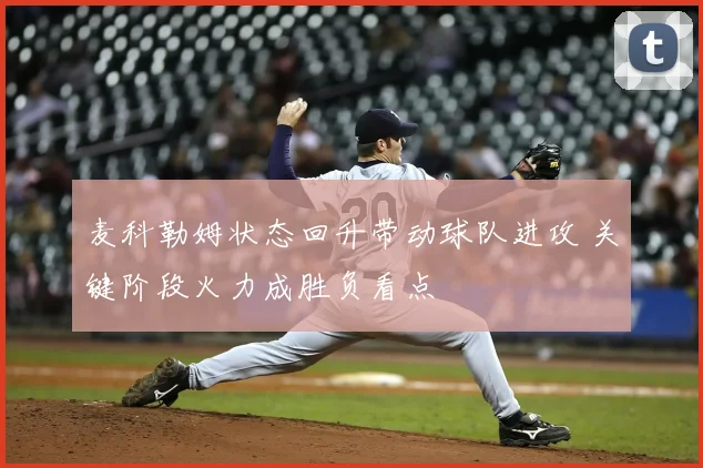 麦科勒姆状态回升带动球队进攻 关键阶段火力成胜负看点