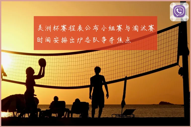 美洲杯赛程表公布小组赛与淘汰赛时间安排出炉各队争夺焦点