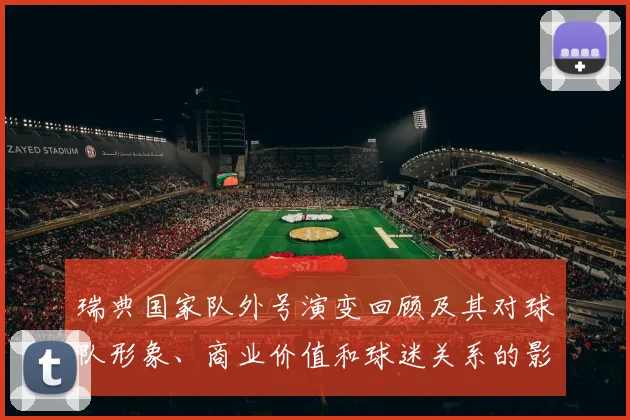 瑞典国家队外号演变回顾及其对球队形象、商业价值和球迷关系的影响