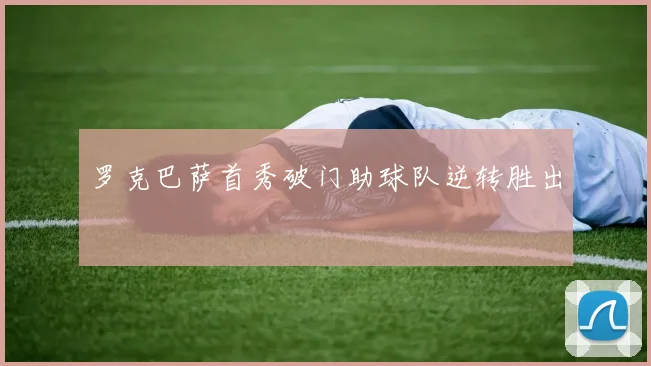 罗克巴萨首秀破门助球队逆转胜出