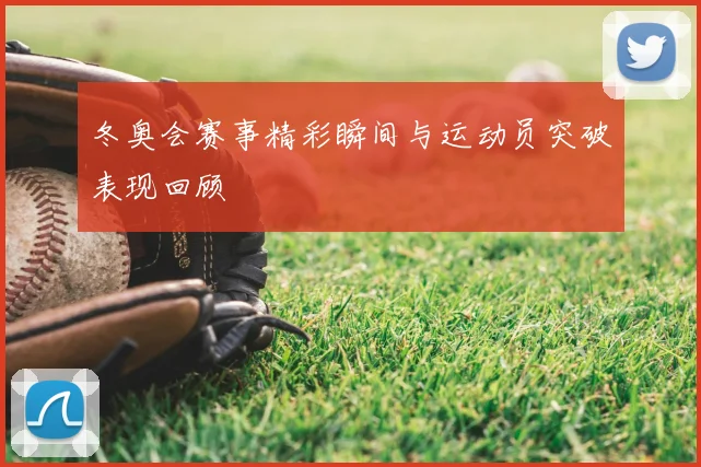 冬奥会赛事精彩瞬间与运动员突破表现回顾
