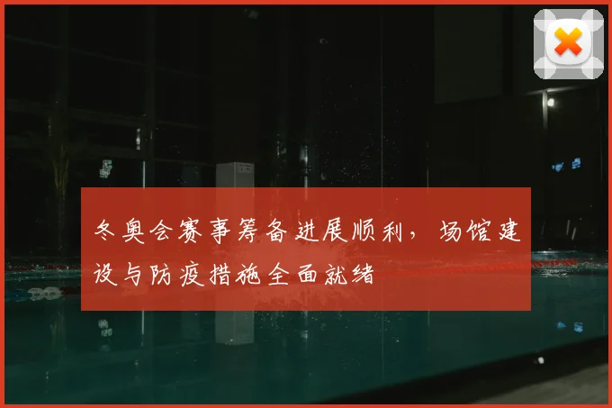 冬奥会赛事筹备进展顺利，场馆建设与防疫措施全面就绪