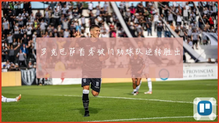罗克巴萨首秀破门助球队逆转胜出