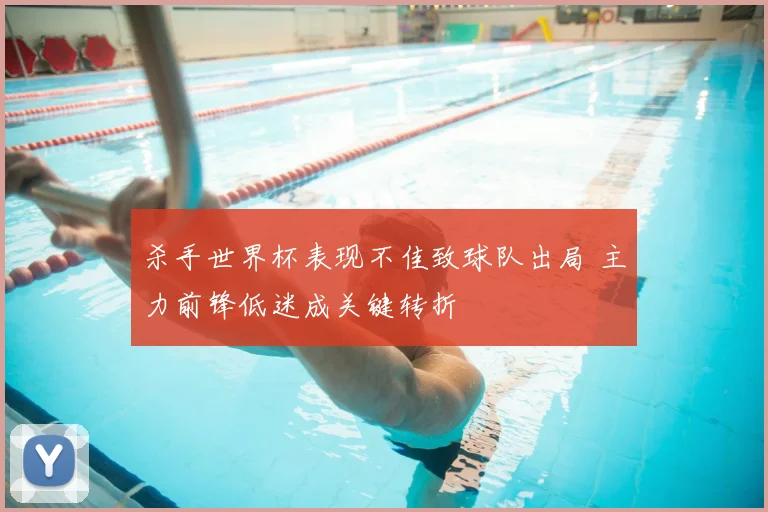 杀手世界杯表现不佳致球队出局 主力前锋低迷成关键转折