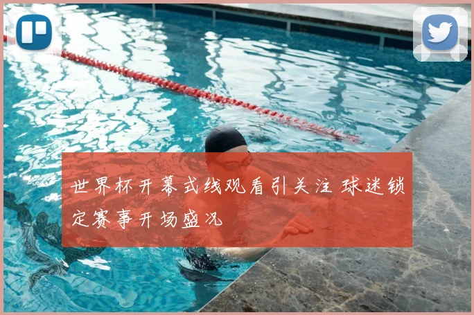 世界杯开幕式线观看引关注 球迷锁定赛事开场盛况