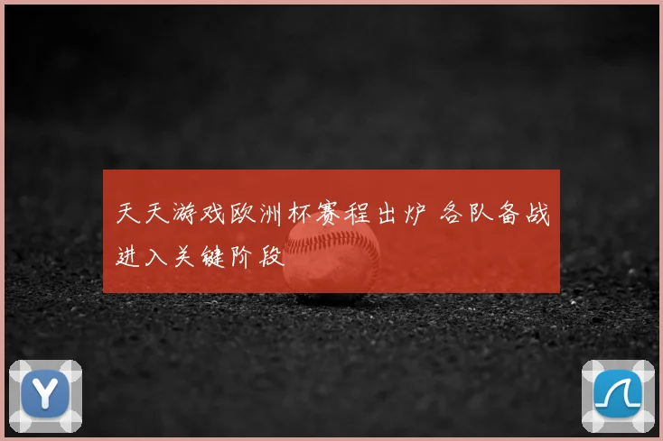 天天游戏欧洲杯赛程出炉 各队备战进入关键阶段