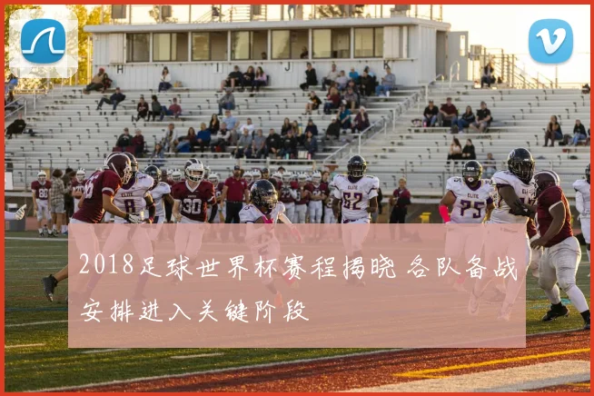 2018足球世界杯赛程揭晓 各队备战安排进入关键阶段