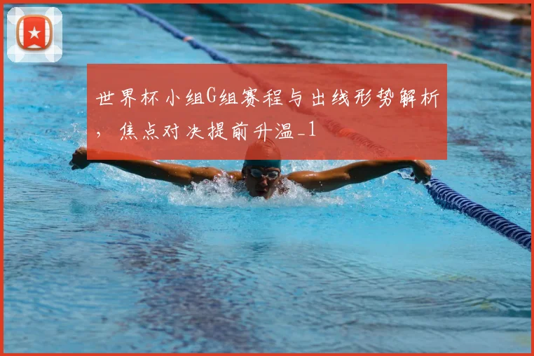 世界杯小组G组赛程与出线形势解析,焦点对决提前升温_1