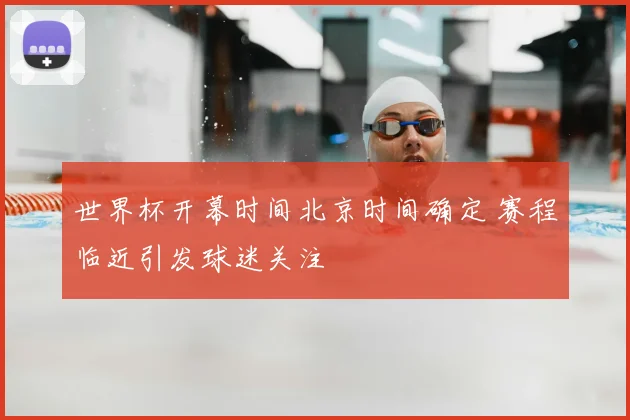 世界杯开幕时间北京时间确定 赛程临近引发球迷关注