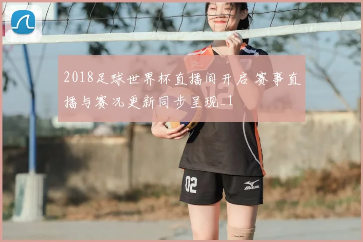 2018足球世界杯直播间开启 赛事直播与赛况更新同步呈现_1