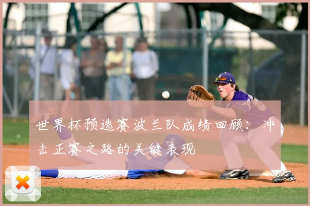 世界杯预选赛波兰队成绩回顾:冲击正赛之路的关键表现
